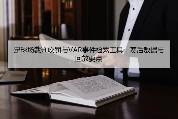 足球场裁判吹罚与VAR事件检索工具：赛后数据与回放要点